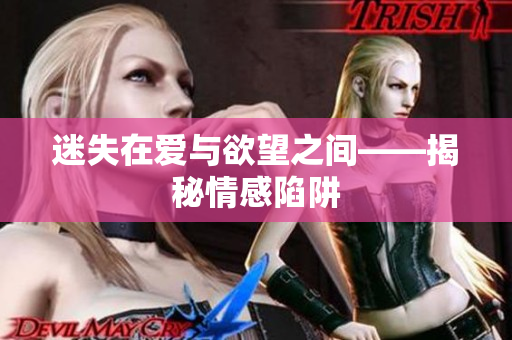 迷失在爱与欲望之间——揭秘情感陷阱