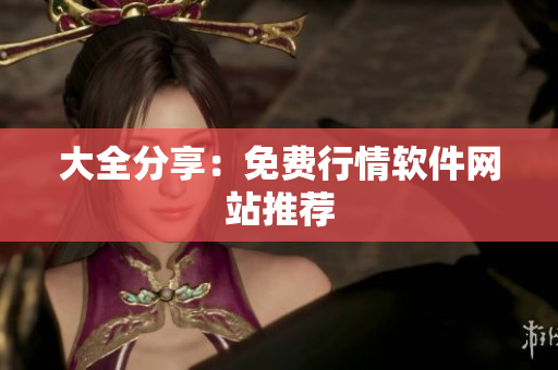大全分享：免费行情软件网站推荐