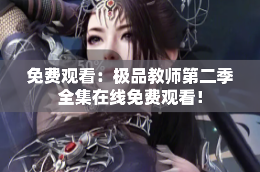 免费观看：极品教师第二季全集在线免费观看！