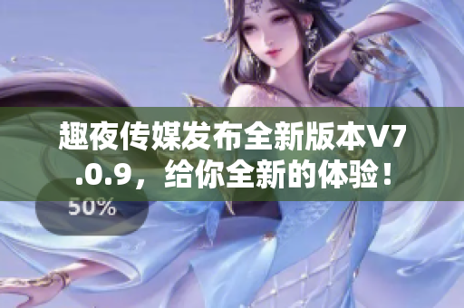 趣夜传媒发布全新版本V7.0.9，给你全新的体验！
