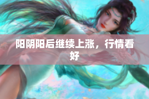 阳阴阳后继续上涨，行情看好