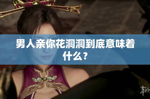 男人亲你花洞洞到底意味着什么？