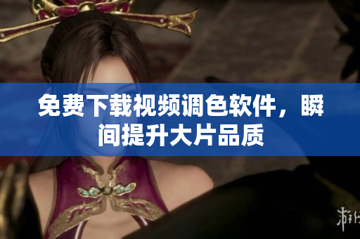 免费下载视频调色软件，瞬间提升大片品质