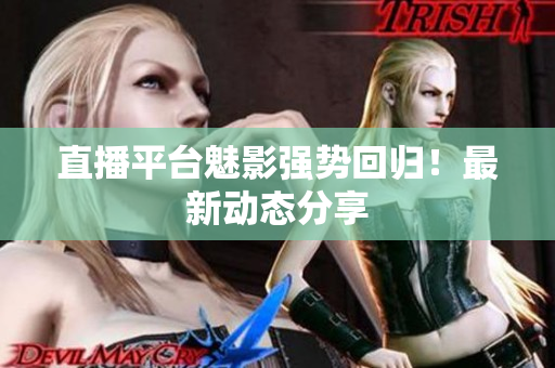 直播平台魅影强势回归！最新动态分享