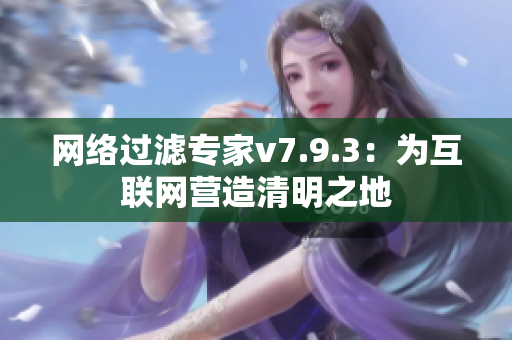 网络过滤专家v7.9.3：为互联网营造清明之地