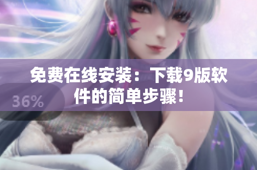 免费在线安装：下载9版软件的简单步骤！