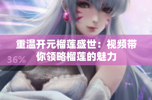重温开元榴莲盛世：视频带你领略榴莲的魅力