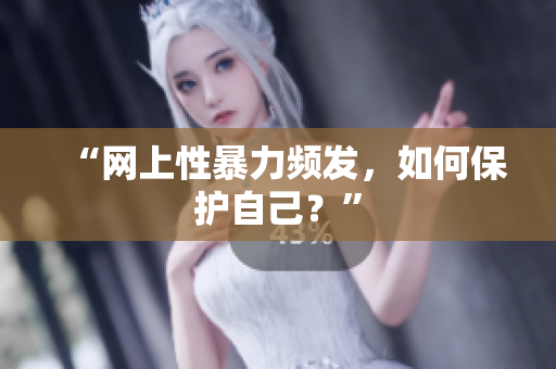 “网上性暴力频发，如何保护自己？”