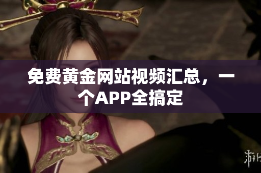 免费黄金网站视频汇总，一个APP全搞定