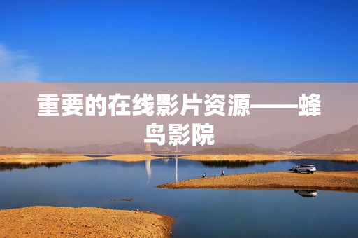 重要的在线影片资源——蜂鸟影院