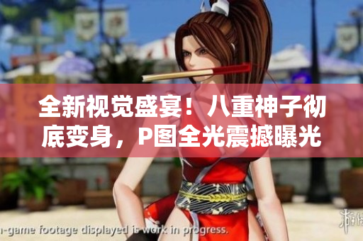 全新视觉盛宴！八重神子彻底变身，P图全光震撼曝光！