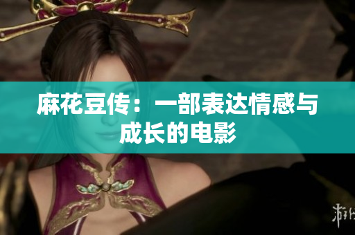 麻花豆传：一部表达情感与成长的电影