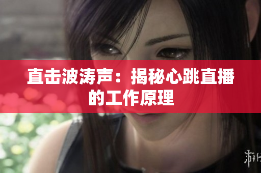 直击波涛声：揭秘心跳直播的工作原理