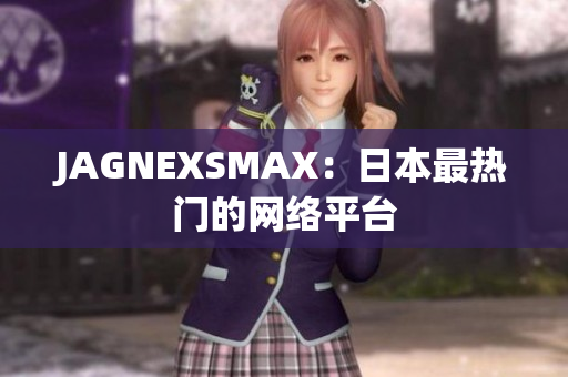 JAGNEXSMAX：日本最热门的网络平台