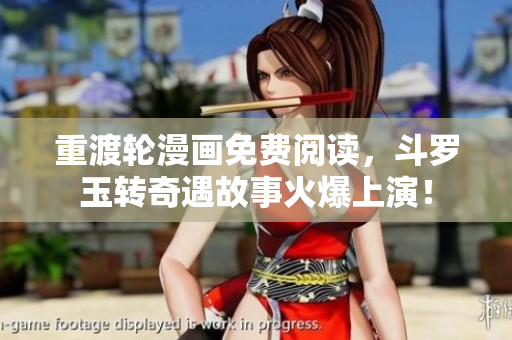 重渡轮漫画免费阅读，斗罗玉转奇遇故事火爆上演！