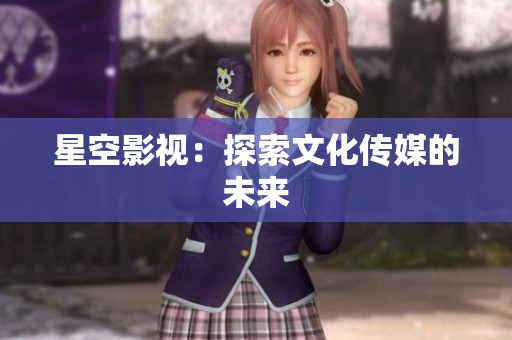 星空影视：探索文化传媒的未来
