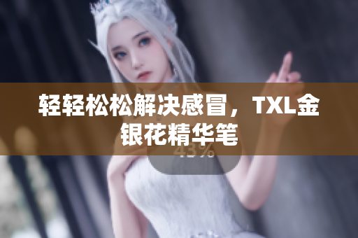轻轻松松解决感冒，TXL金银花精华笔