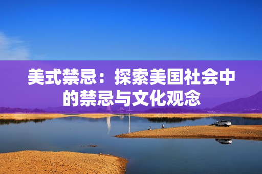 美式禁忌：探索美国社会中的禁忌与文化观念