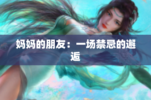 妈妈的朋友：一场禁忌的邂逅