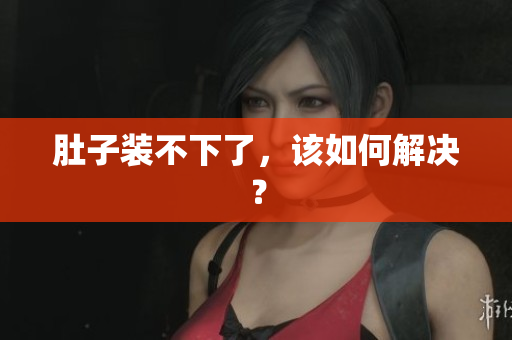 肚子装不下了，该如何解决？