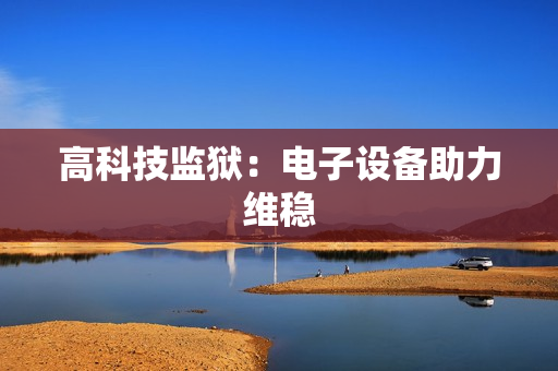 高科技监狱：电子设备助力维稳
