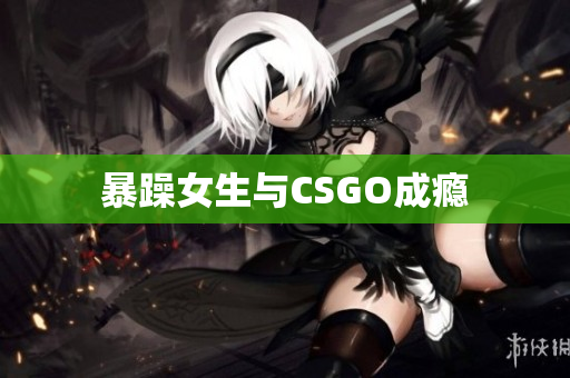 暴躁女生与CSGO成瘾