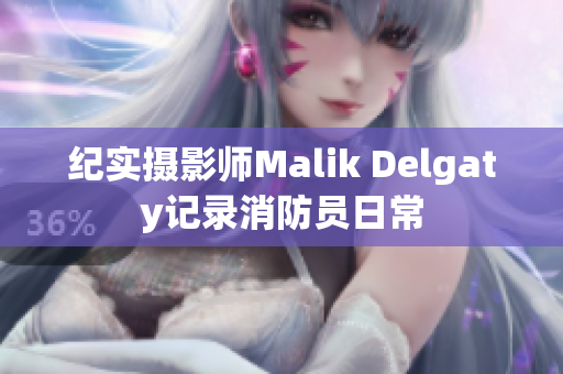纪实摄影师Malik Delgaty记录消防员日常