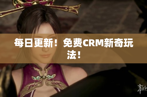 每日更新！免费CRM新奇玩法！