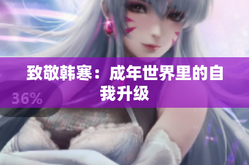 致敬韩寒：成年世界里的自我升级