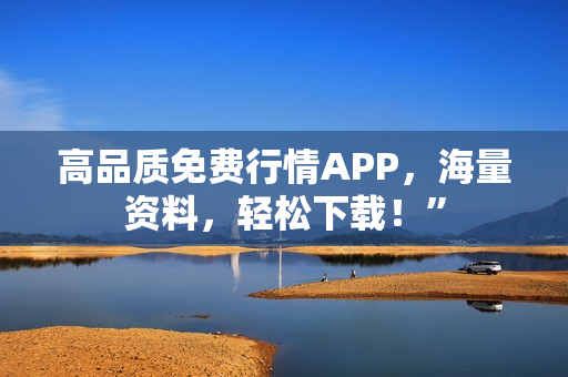 高品质免费行情APP，海量资料，轻松下载！”