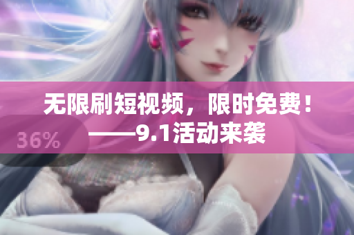 无限刷短视频，限时免费！——9.1活动来袭