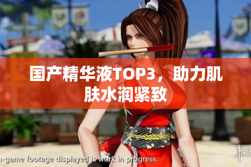 国产精华液TOP3，助力肌肤水润紧致