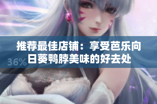 推荐最佳店铺：享受芭乐向日葵鸭脖美味的好去处