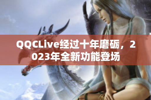 QQCLive经过十年磨砺，2023年全新功能登场