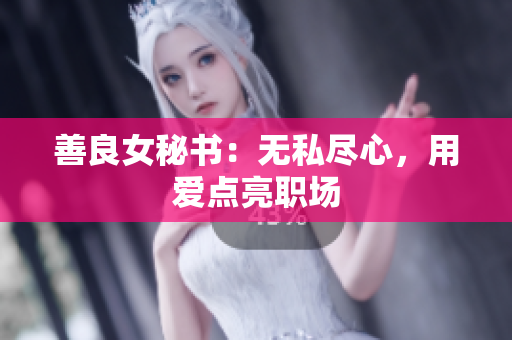 善良女秘书：无私尽心，用爱点亮职场