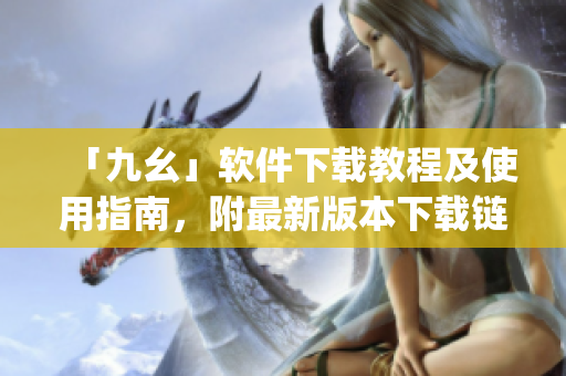 「九幺」软件下载教程及使用指南，附最新版本下载链接)