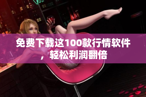 免费下载这100款行情软件，轻松利润翻倍