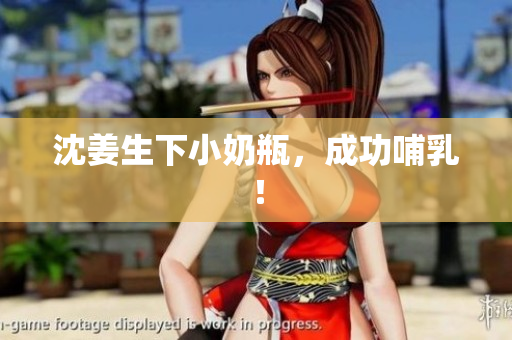 沈姜生下小奶瓶，成功哺乳！