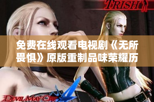 免费在线观看电视剧《无所畏惧》原版重制品味荣耀历程