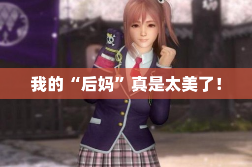 我的“后妈”真是太美了！
