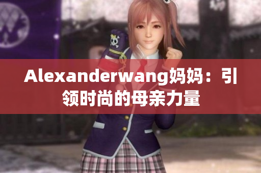 Alexanderwang妈妈：引领时尚的母亲力量