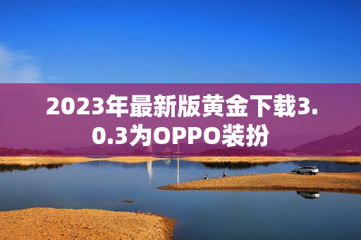 2023年最新版黄金下载3.0.3为OPPO装扮