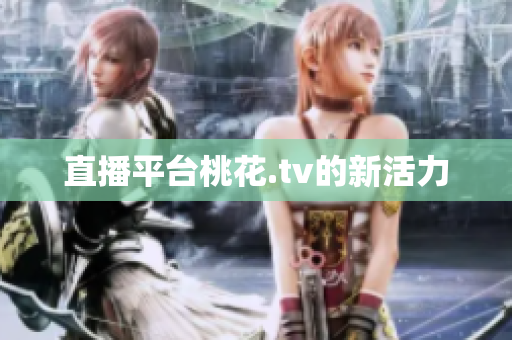 直播平台桃花.tv的新活力