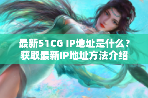 最新51CG IP地址是什么？获取最新IP地址方法介绍