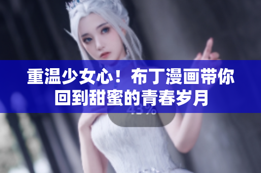 重温少女心！布丁漫画带你回到甜蜜的青春岁月