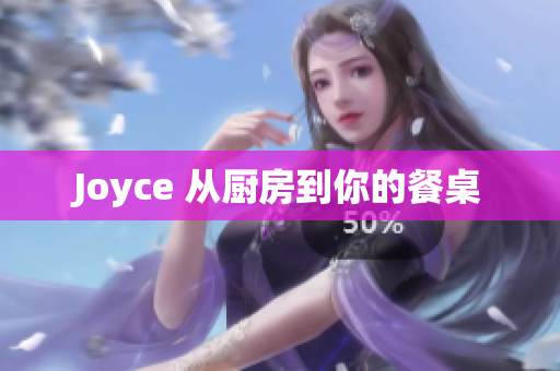 Joyce 从厨房到你的餐桌