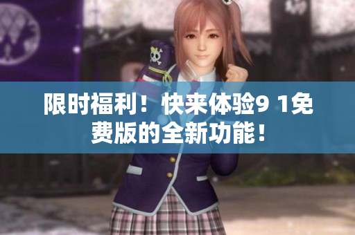 限时福利！快来体验9 1免费版的全新功能！