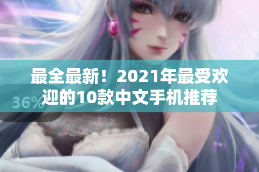 最全最新！2021年最受欢迎的10款中文手机推荐