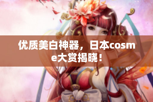 优质美白神器，日本cosme大赏揭晓！