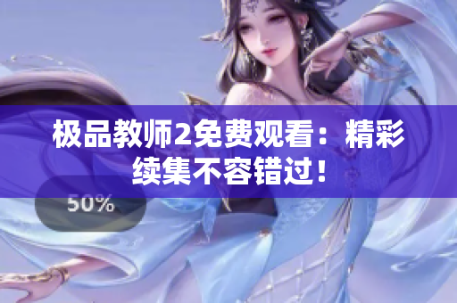 极品教师2免费观看：精彩续集不容错过！